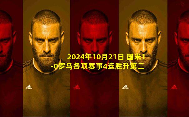 2024年10月21日 国米1-0罗马各项赛事4连胜升第二 劳塔罗制胜恰20&阿切尔比伤退